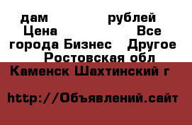 дам 30 000 000 рублей › Цена ­ 17 000 000 - Все города Бизнес » Другое   . Ростовская обл.,Каменск-Шахтинский г.